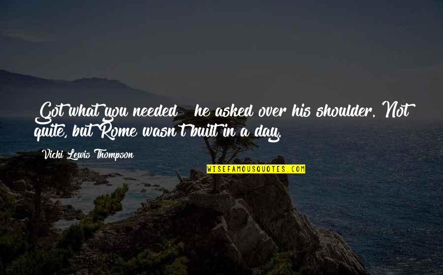 Rome Was Not Built In A Day Quotes By Vicki Lewis Thompson: Got what you needed?" he asked over his Rome Was Not Built In A Day Quotes By Vicki Lewis Thompson: Got what you needed?" he asked over his