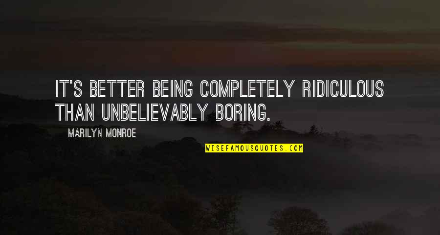 Romech Hot Quotes By Marilyn Monroe: It's better being completely ridiculous than unbelievably boring. Romech Hot Quotes By Marilyn Monroe: It's better being completely ridiculous than unbelievably boring.