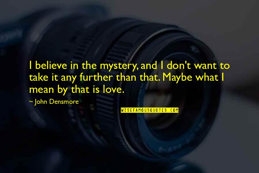 Romelle Schneider Quotes By John Densmore: I believe in the mystery, and I don't Romelle Schneider Quotes By John Densmore: I believe in the mystery, and I don't