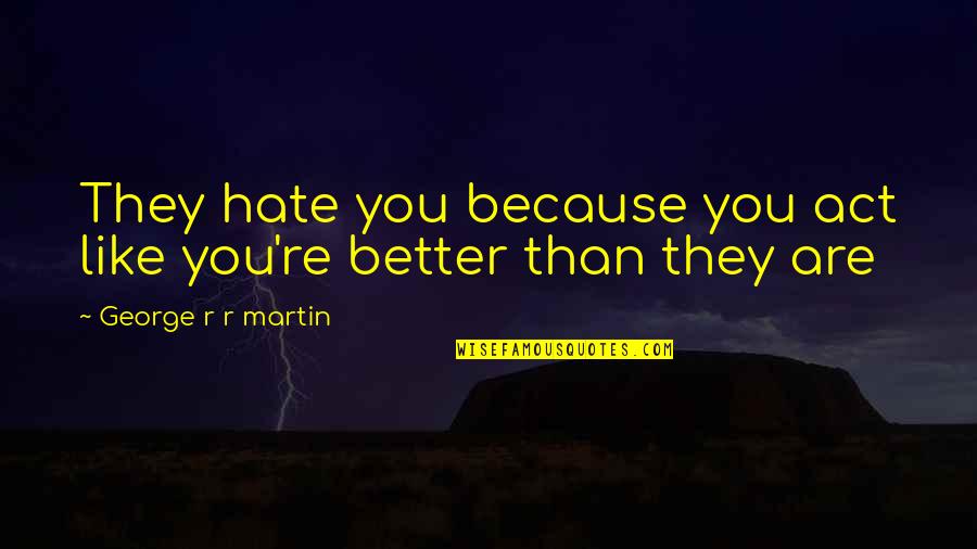 Romelle Voltron Quotes By George R R Martin: They hate you because you act like you're Romelle Voltron Quotes By George R R Martin: They hate you because you act like you're