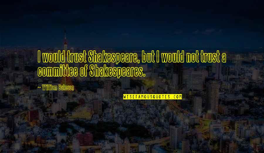 Romeo And Juliet Act 3 Quotes By William Bateson: I would trust Shakespeare, but I would not