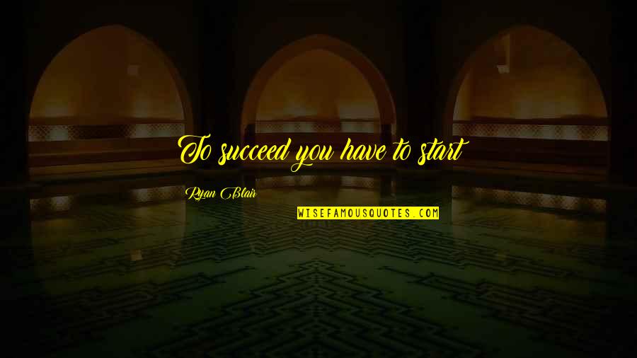 Romeo And Juliet Act 4 Quotes By Ryan Blair: To succeed you have to start Romeo And Juliet Act 4 Quotes By Ryan Blair: To succeed you have to start