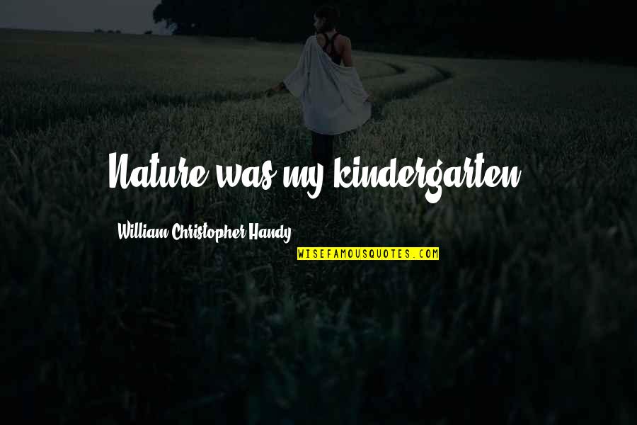 Romeo And Juliet Infatuation Quotes By William Christopher Handy: Nature was my kindergarten. Romeo And Juliet Infatuation Quotes By William Christopher Handy: Nature was my kindergarten.
