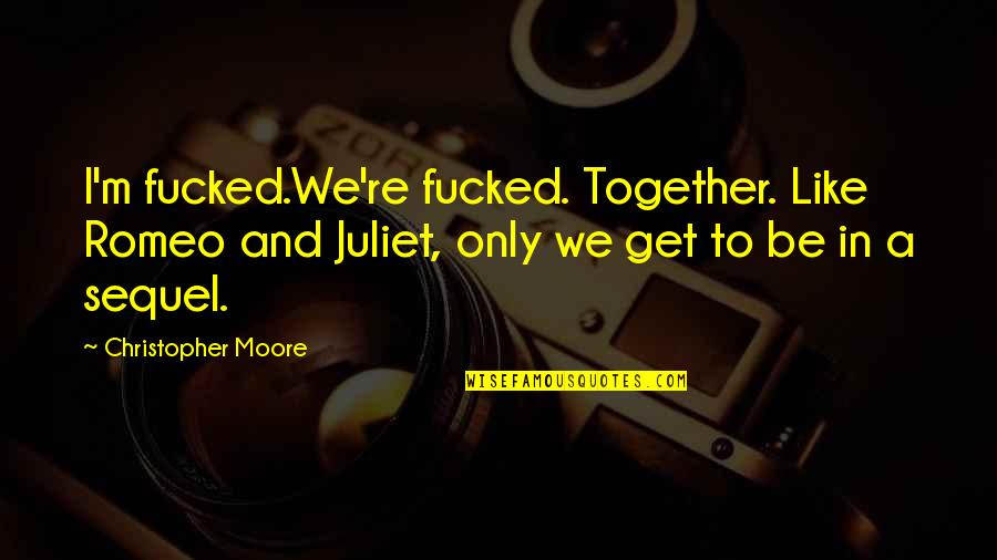 Romeo And Juliet Juliet Quotes By Christopher Moore: I'm fucked.We're fucked. Together. Like Romeo and Juliet, Romeo And Juliet Juliet Quotes By Christopher Moore: I'm fucked.We're fucked. Together. Like Romeo and Juliet,