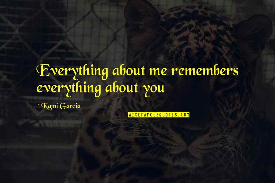 Romeo And Juliet Loss Of Life Quotes By Kami Garcia: Everything about me remembers everything about you Romeo And Juliet Loss Of Life Quotes By Kami Garcia: Everything about me remembers everything about you