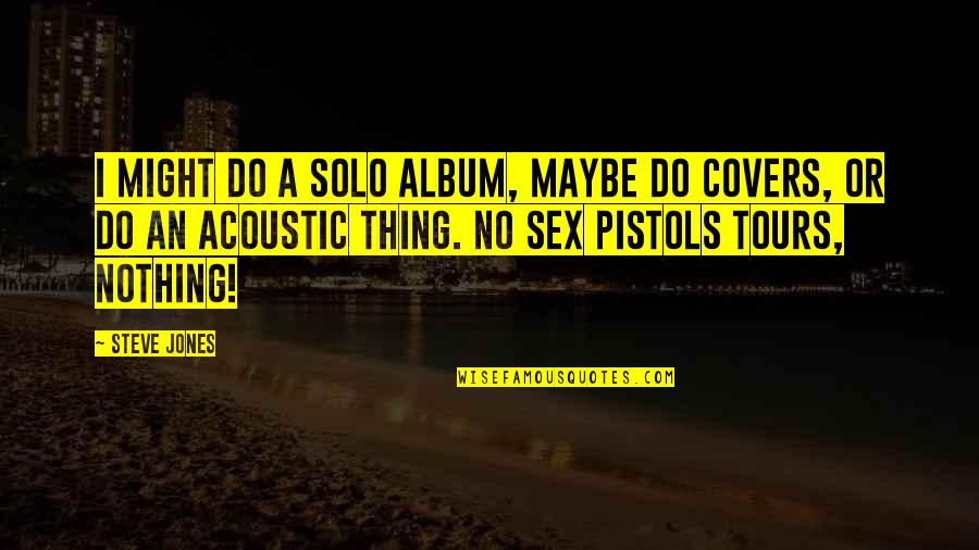 Romeo And Juliet Loss Of Life Quotes By Steve Jones: I might do a solo album, maybe do Romeo And Juliet Loss Of Life Quotes By Steve Jones: I might do a solo album, maybe do