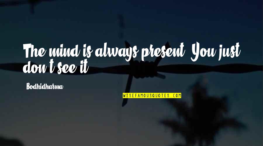 Romeo Appearance Quotes By Bodhidharma: The mind is always present. You just don't Romeo Appearance Quotes By Bodhidharma: The mind is always present. You just don't