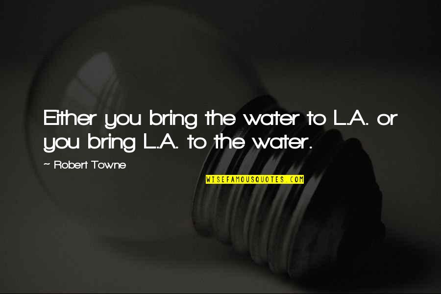 Romeo Characterisation Quotes By Robert Towne: Either you bring the water to L.A. or