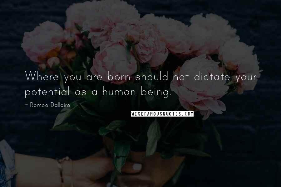 Romeo Dallaire quotes: Where you are born should not dictate your potential as a human being.