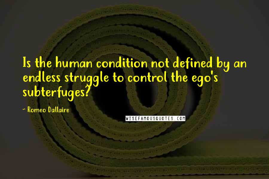 Romeo Dallaire quotes: Is the human condition not defined by an endless struggle to control the ego's subterfuges?