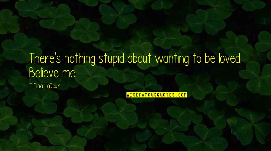 Romeo Dying For Juliet Quotes By Nina LaCour: There's nothing stupid about wanting to be loved.