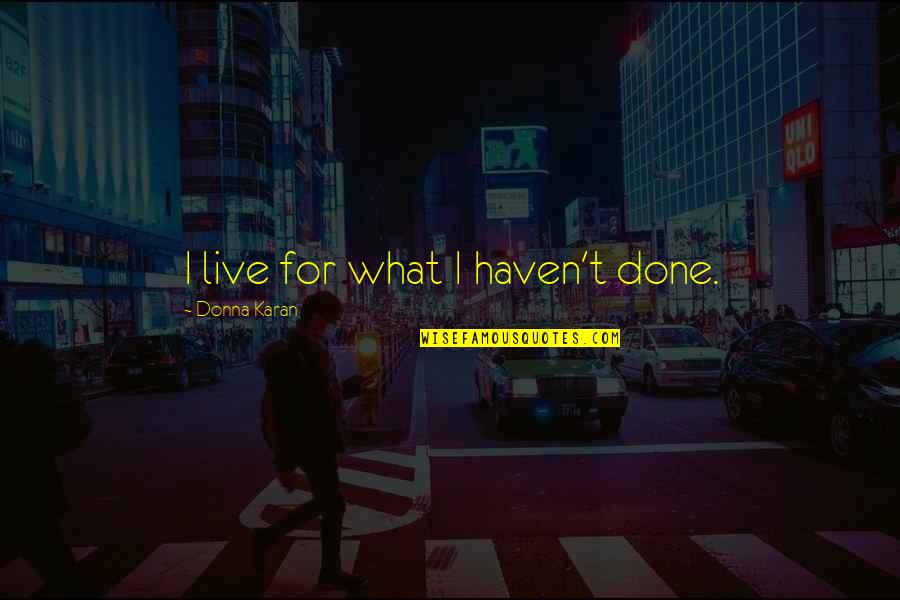 Romeo Immaturity Quotes By Donna Karan: I live for what I haven't done.
