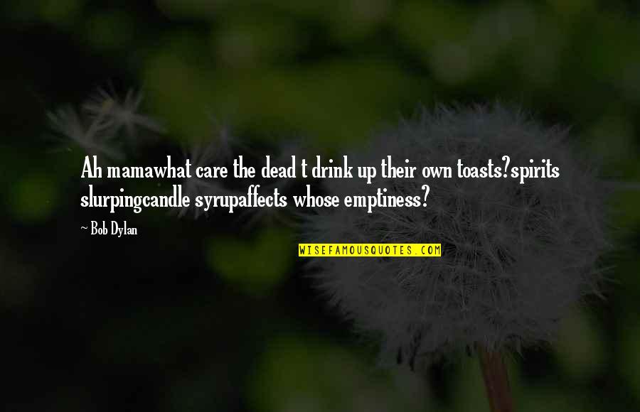 Romeo Impetuous Quotes By Bob Dylan: Ah mamawhat care the dead t drink up