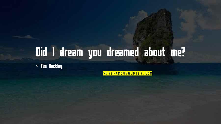 Romeo Lacoste Quotes By Tim Buckley: Did I dream you dreamed about me?