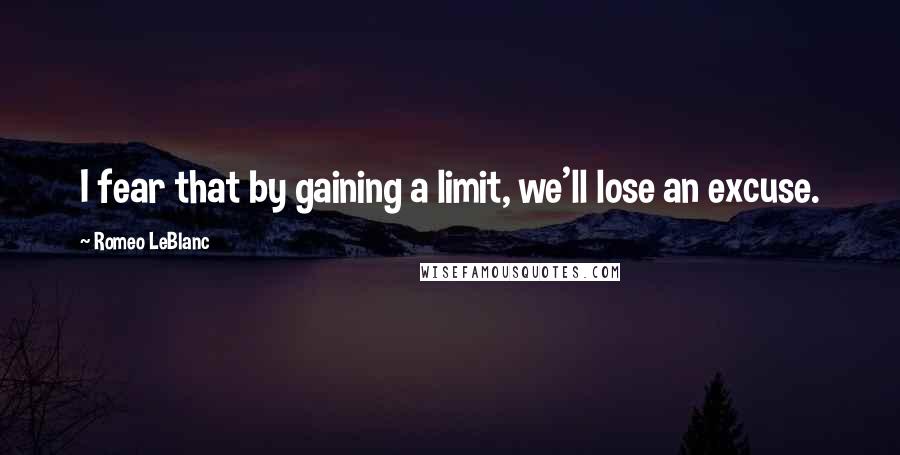 Romeo LeBlanc quotes: I fear that by gaining a limit, we'll lose an excuse.