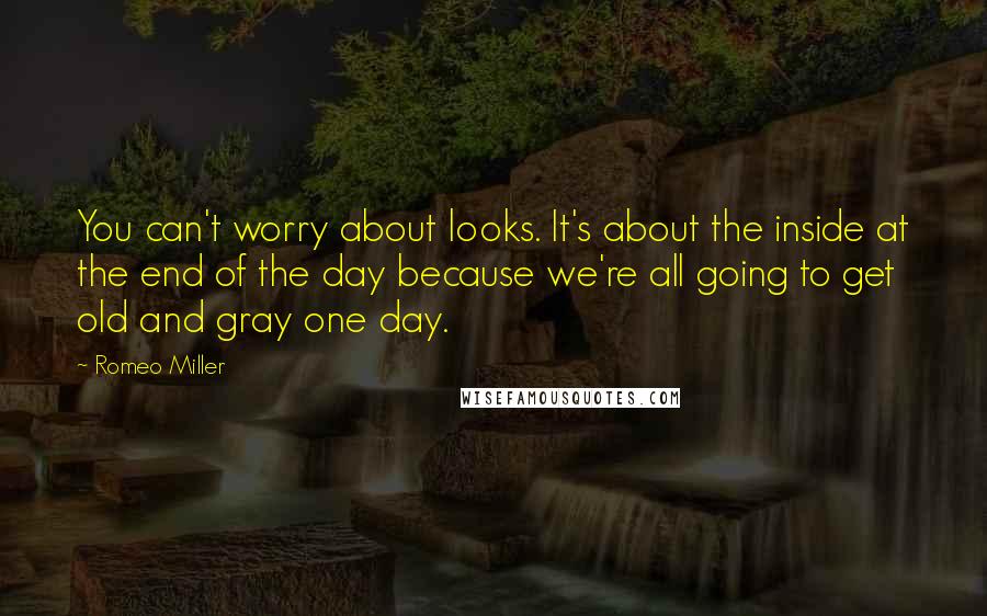 Romeo Miller quotes: You can't worry about looks. It's about the inside at the end of the day because we're all going to get old and gray one day.