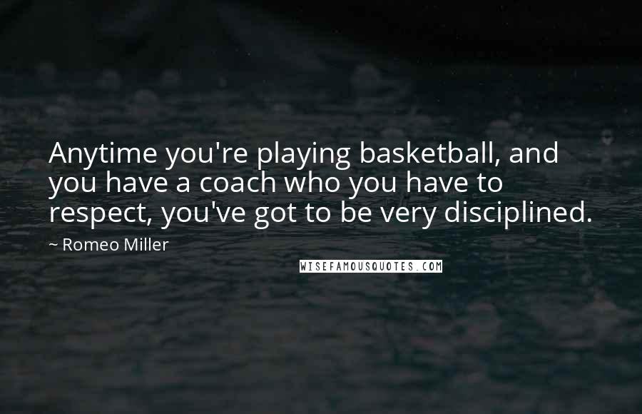 Romeo Miller quotes: Anytime you're playing basketball, and you have a coach who you have to respect, you've got to be very disciplined.