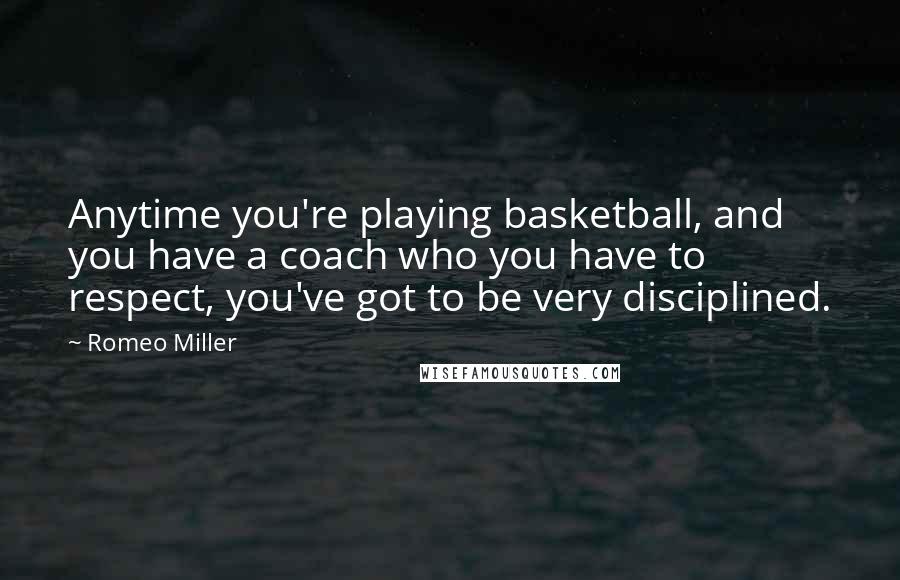 Romeo Miller quotes: Anytime you're playing basketball, and you have a coach who you have to respect, you've got to be very disciplined. Romeo Miller quotes: Anytime you're playing basketball, and you have a coach who you have to respect, you've got to be very disciplined.