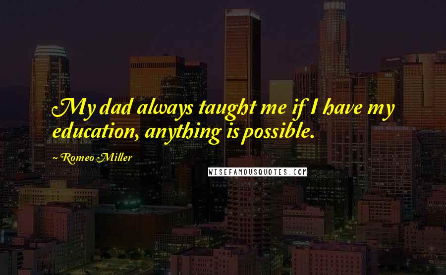 Romeo Miller quotes: My dad always taught me if I have my education, anything is possible.