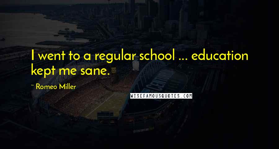 Romeo Miller quotes: I went to a regular school ... education kept me sane.