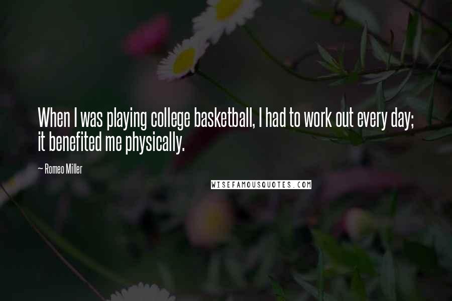 Romeo Miller quotes: When I was playing college basketball, I had to work out every day; it benefited me physically.