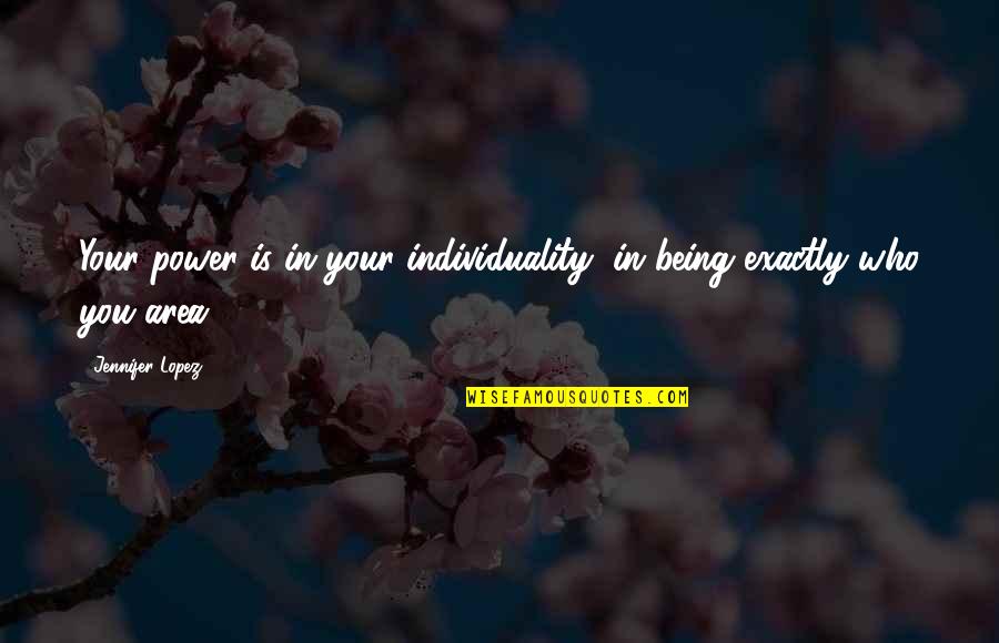Romeo Redeemed Quotes By Jennifer Lopez: Your power is in your individuality, in being Romeo Redeemed Quotes By Jennifer Lopez: Your power is in your individuality, in being