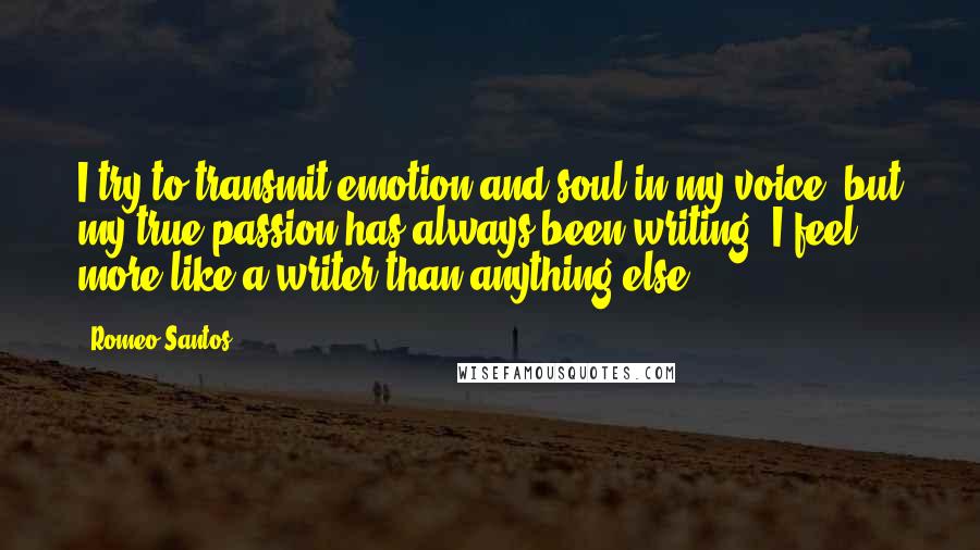 Romeo Santos quotes: I try to transmit emotion and soul in my voice, but my true passion has always been writing. I feel more like a writer than anything else.