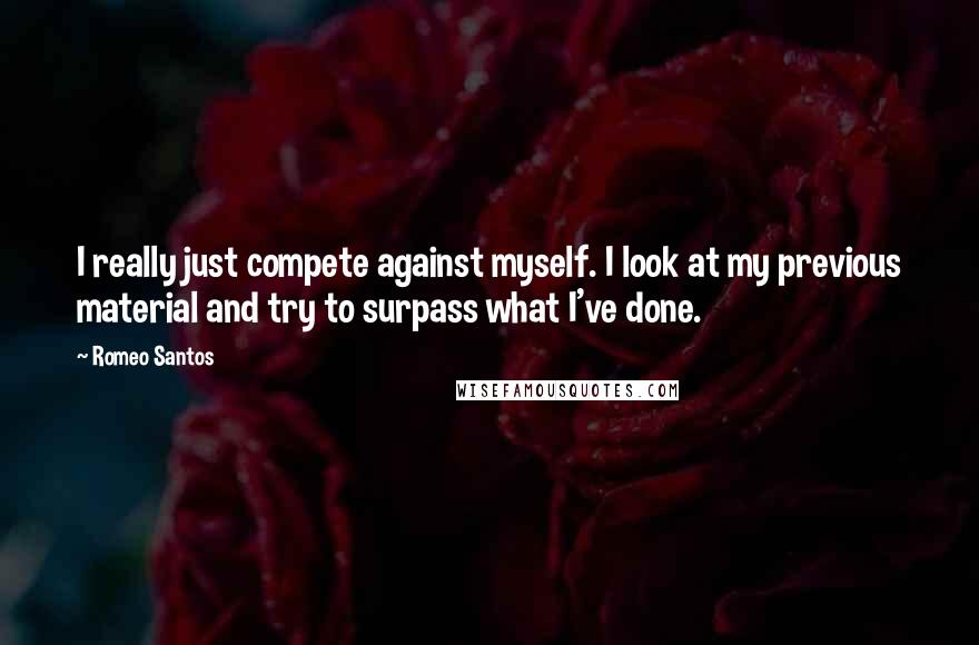 Romeo Santos quotes: I really just compete against myself. I look at my previous material and try to surpass what I've done.