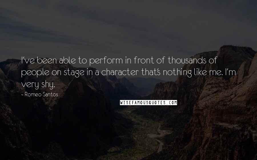 Romeo Santos quotes: I've been able to perform in front of thousands of people on stage in a character that's nothing like me. I'm very shy. Romeo Santos quotes: I've been able to perform in front of thousands of people on stage in a character that's nothing like me. I'm very shy.