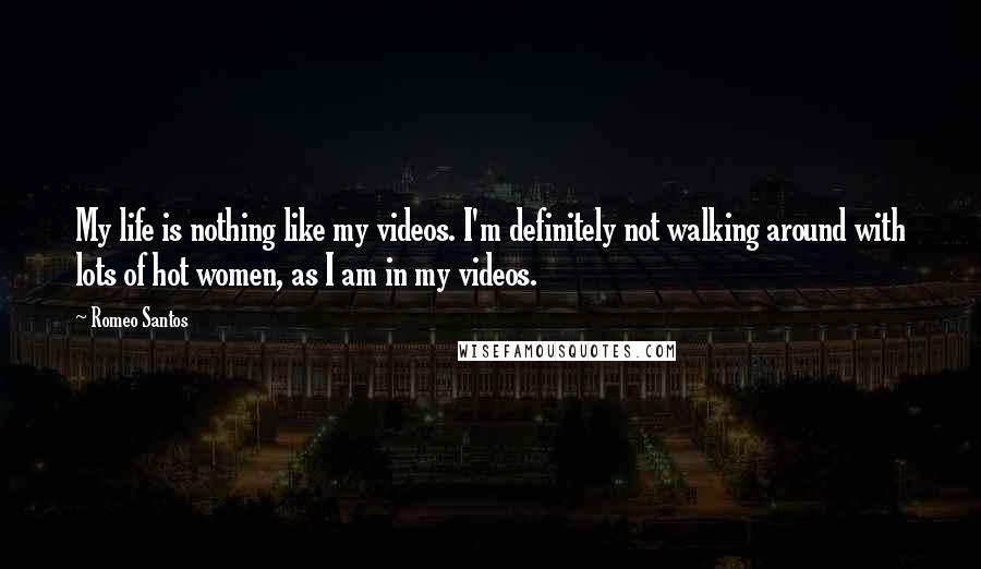 Romeo Santos quotes: My life is nothing like my videos. I'm definitely not walking around with lots of hot women, as I am in my videos.