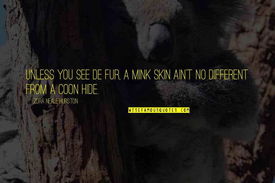 Romeo Wanting To Marry Juliet Quotes By Zora Neale Hurston: Unless you see de fur, a mink skin Romeo Wanting To Marry Juliet Quotes By Zora Neale Hurston: Unless you see de fur, a mink skin