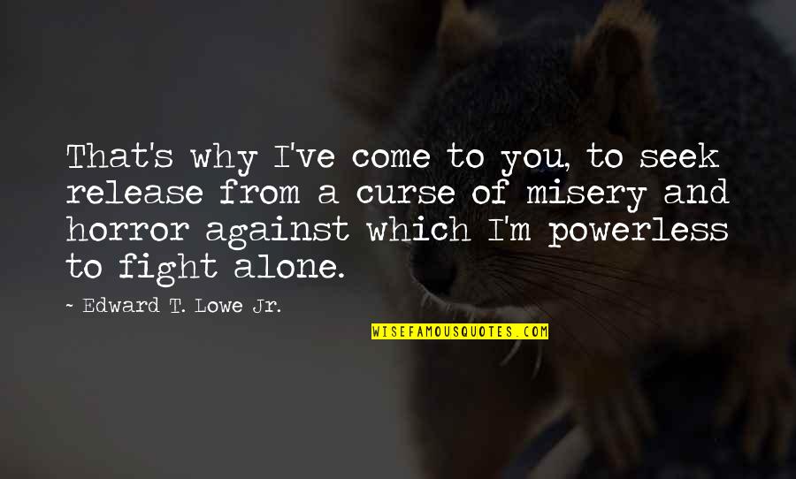 Romeos Best Quotes By Edward T. Lowe Jr.: That's why I've come to you, to seek Romeos Best Quotes By Edward T. Lowe Jr.: That's why I've come to you, to seek