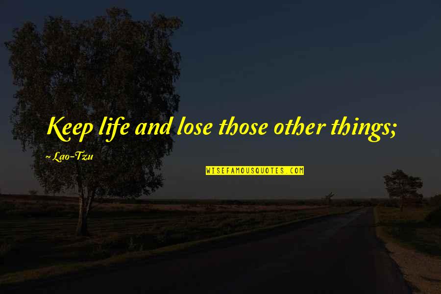 Romeral Numeral Quotes By Lao-Tzu: Keep life and lose those other things; Romeral Numeral Quotes By Lao-Tzu: Keep life and lose those other things;