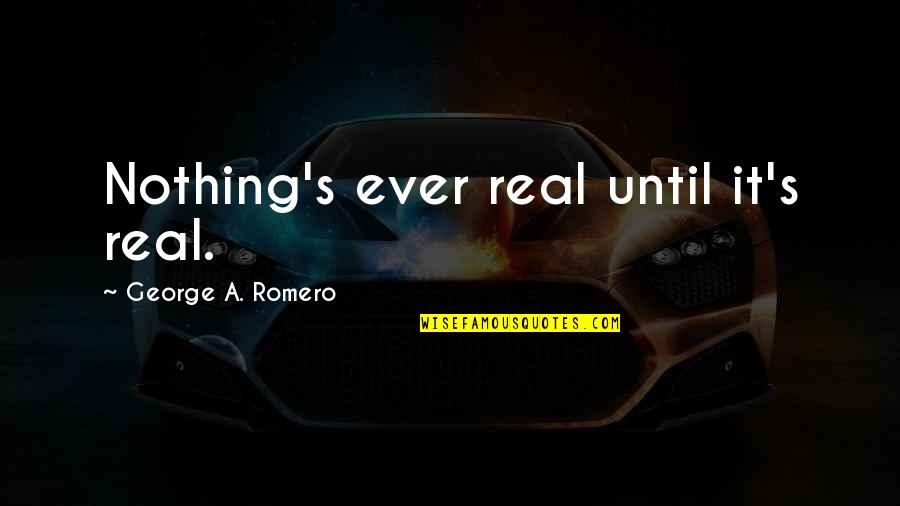 Romero Quotes By George A. Romero: Nothing's ever real until it's real.