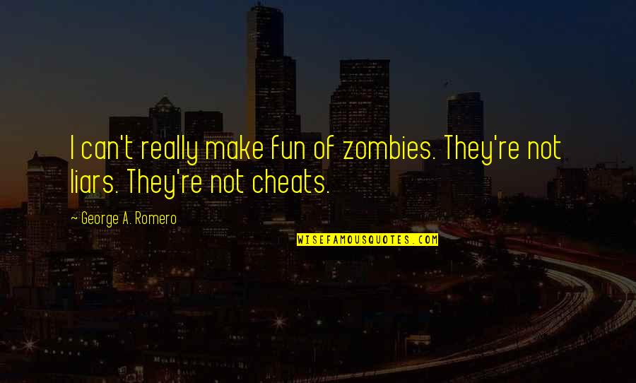 Romero's Quotes By George A. Romero: I can't really make fun of zombies. They're