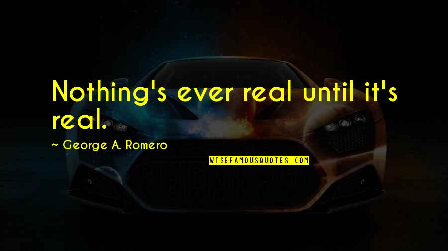Romero's Quotes By George A. Romero: Nothing's ever real until it's real.