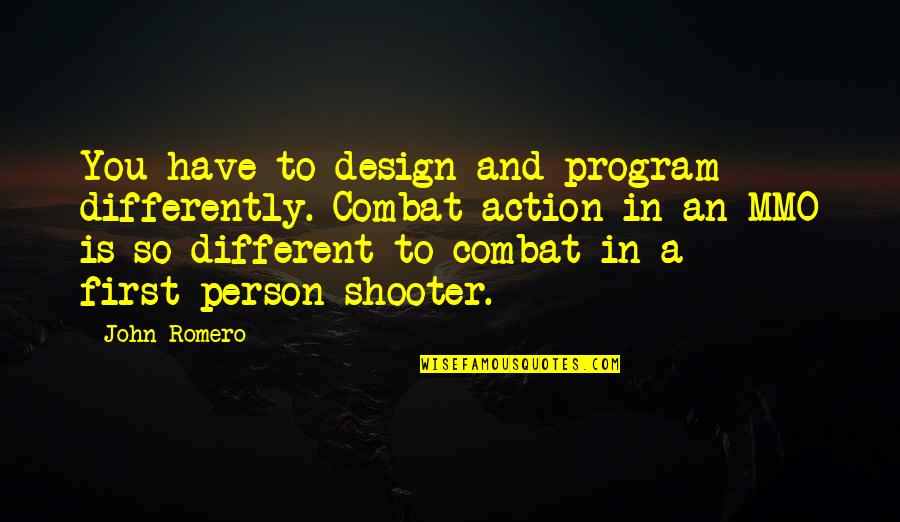 Romero's Quotes By John Romero: You have to design and program differently. Combat