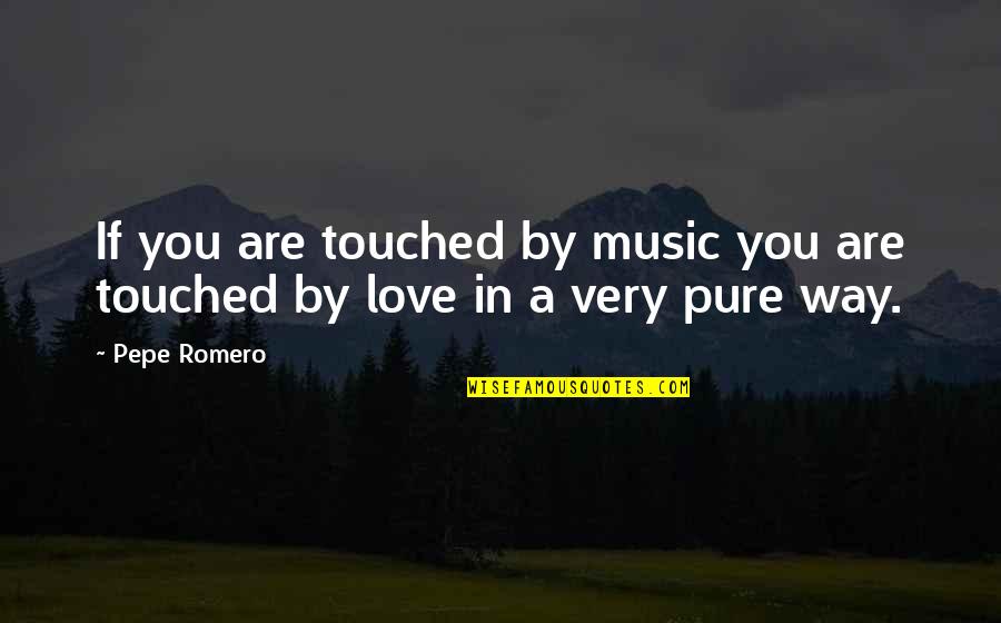 Romero's Quotes By Pepe Romero: If you are touched by music you are