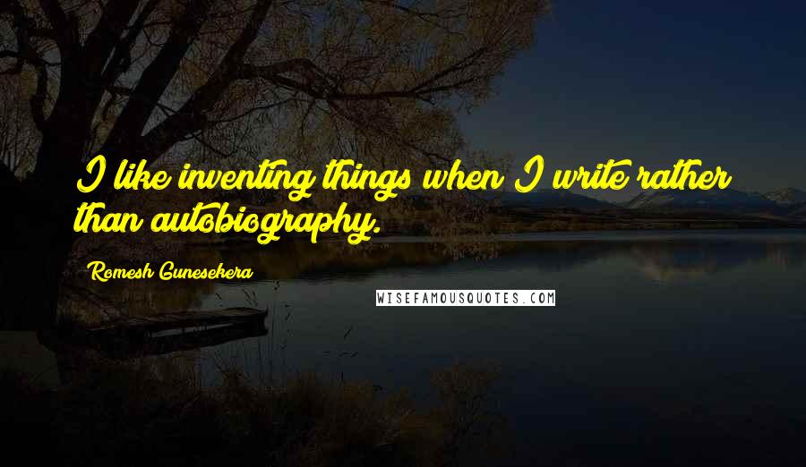 Romesh Gunesekera quotes: I like inventing things when I write rather than autobiography.