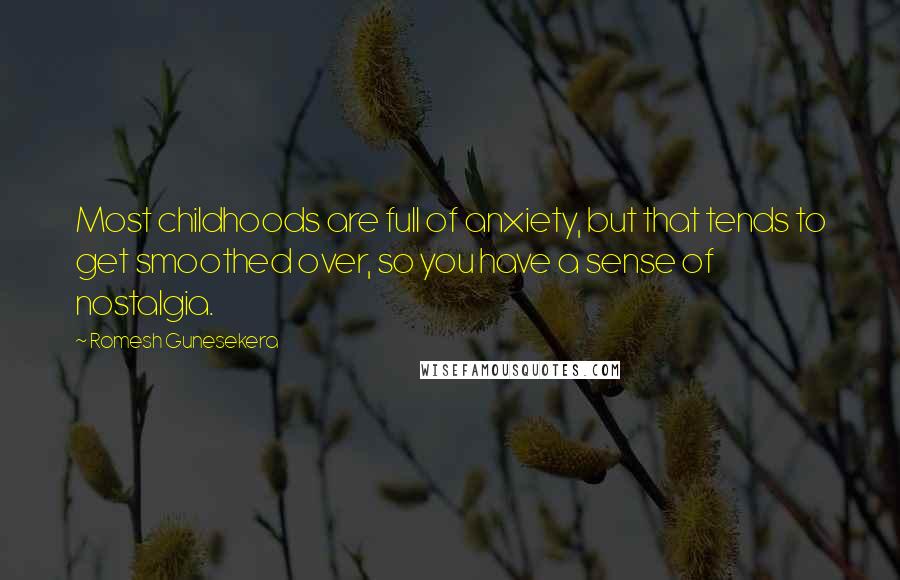 Romesh Gunesekera quotes: Most childhoods are full of anxiety, but that tends to get smoothed over, so you have a sense of nostalgia.