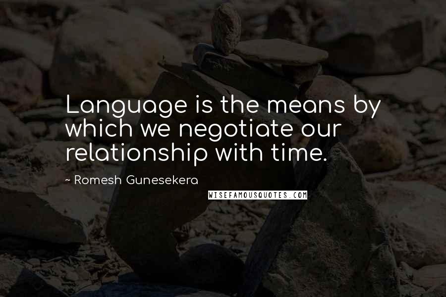 Romesh Gunesekera quotes: Language is the means by which we negotiate our relationship with time.