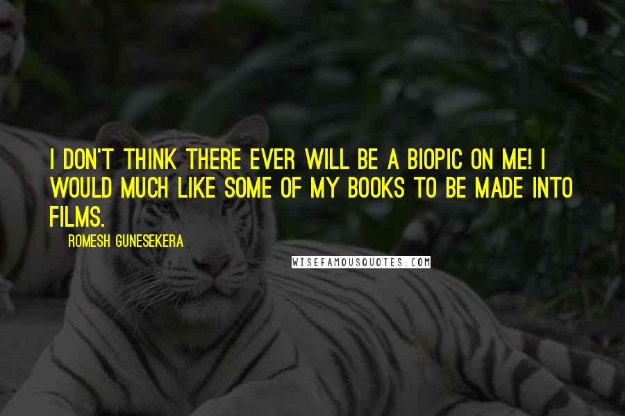 Romesh Gunesekera quotes: I don't think there ever will be a biopic on me! I would much like some of my books to be made into films.