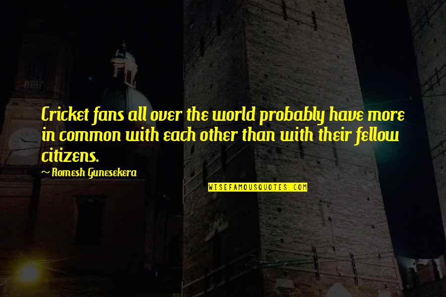 Romesh Gunesekera Quotes By Romesh Gunesekera: Cricket fans all over the world probably have