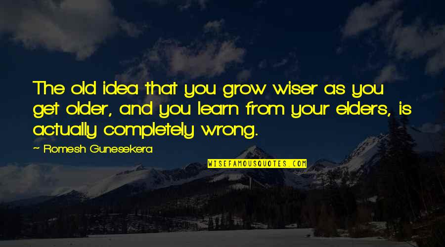 Romesh Gunesekera Quotes By Romesh Gunesekera: The old idea that you grow wiser as