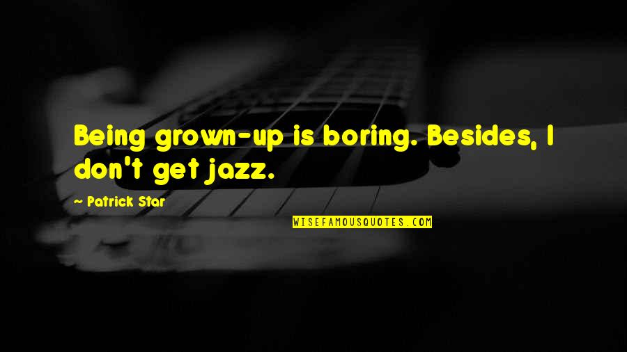 Romesh Sharma Quotes By Patrick Star: Being grown-up is boring. Besides, I don't get