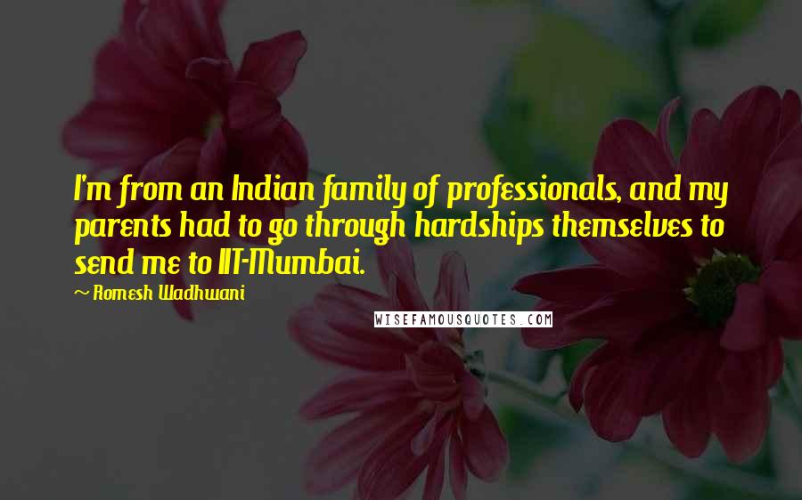 Romesh Wadhwani quotes: I'm from an Indian family of professionals, and my parents had to go through hardships themselves to send me to IIT-Mumbai.