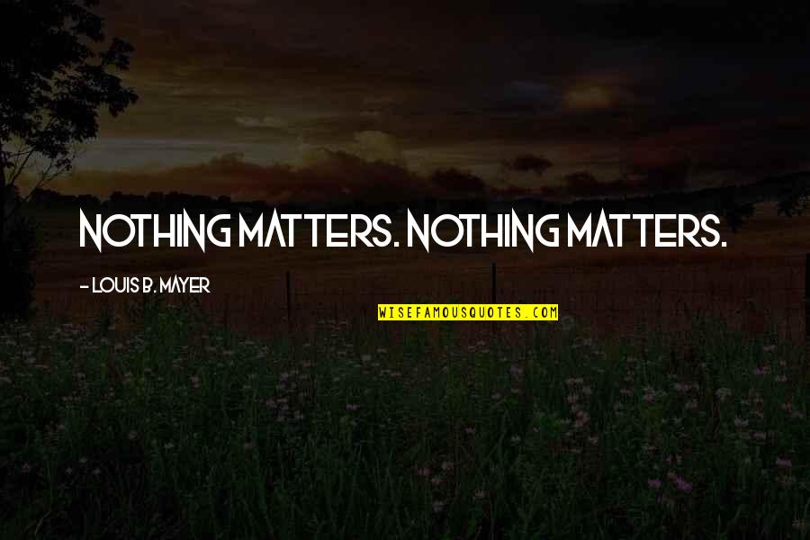 Romeu Julieta Quotes By Louis B. Mayer: Nothing matters. Nothing matters.