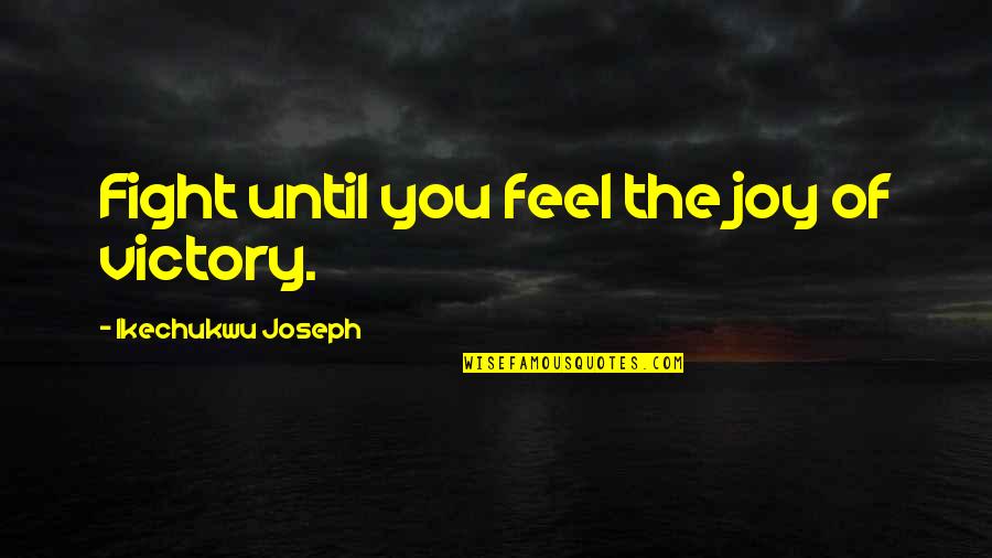 Romiette And Julio Quotes By Ikechukwu Joseph: Fight until you feel the joy of victory. Romiette And Julio Quotes By Ikechukwu Joseph: Fight until you feel the joy of victory.