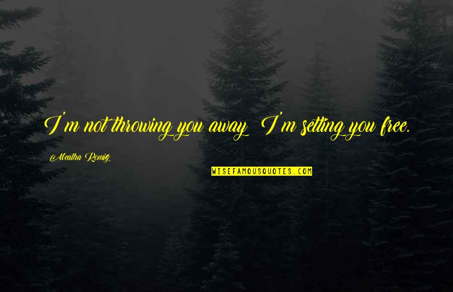 Romig Quotes By Aleatha Romig: I'm not throwing you away! I'm setting you