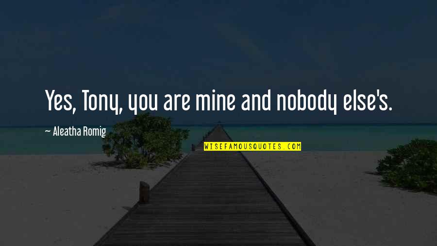 Romig Quotes By Aleatha Romig: Yes, Tony, you are mine and nobody else's.